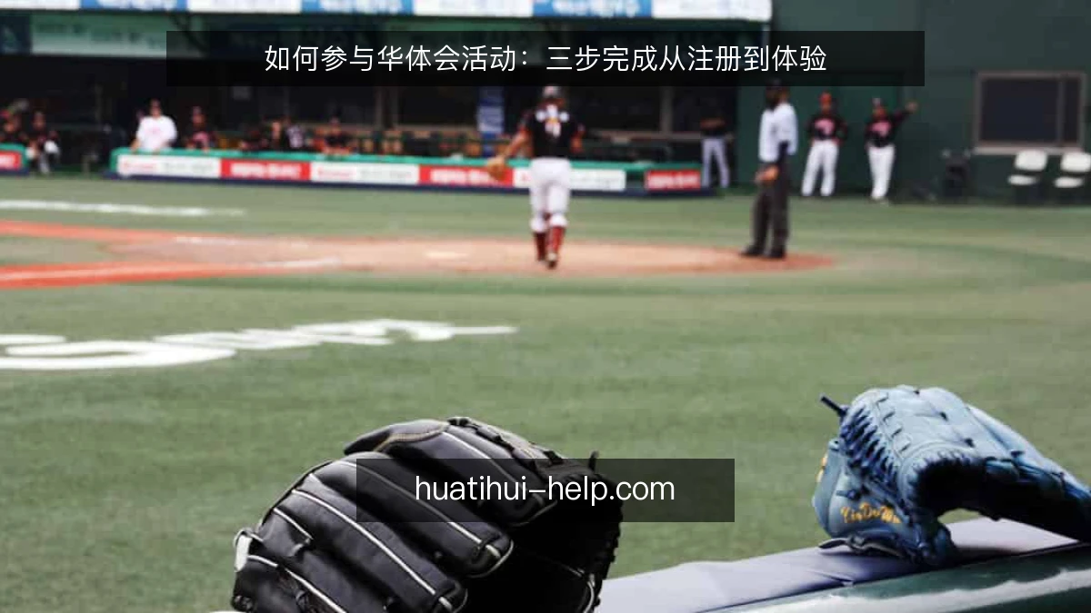 如何参与华体会活动：三步完成从注册到体验