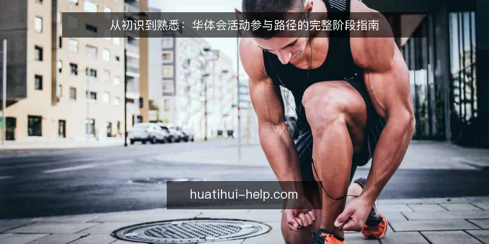 从初识到熟悉:华体会活动参与路径的完整阶段指南 — 华体会活动参与路径:从了解到实践的起点 配图