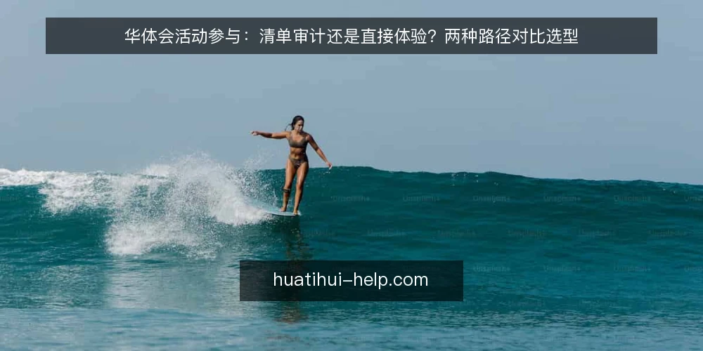 华体会活动参与:清单审计还是直接体验?两种路径对比选型 — 为什么现在需要审计参与路径 配图