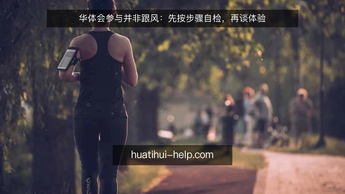 华体会参与并非跟风:先按步骤自检,再谈体验