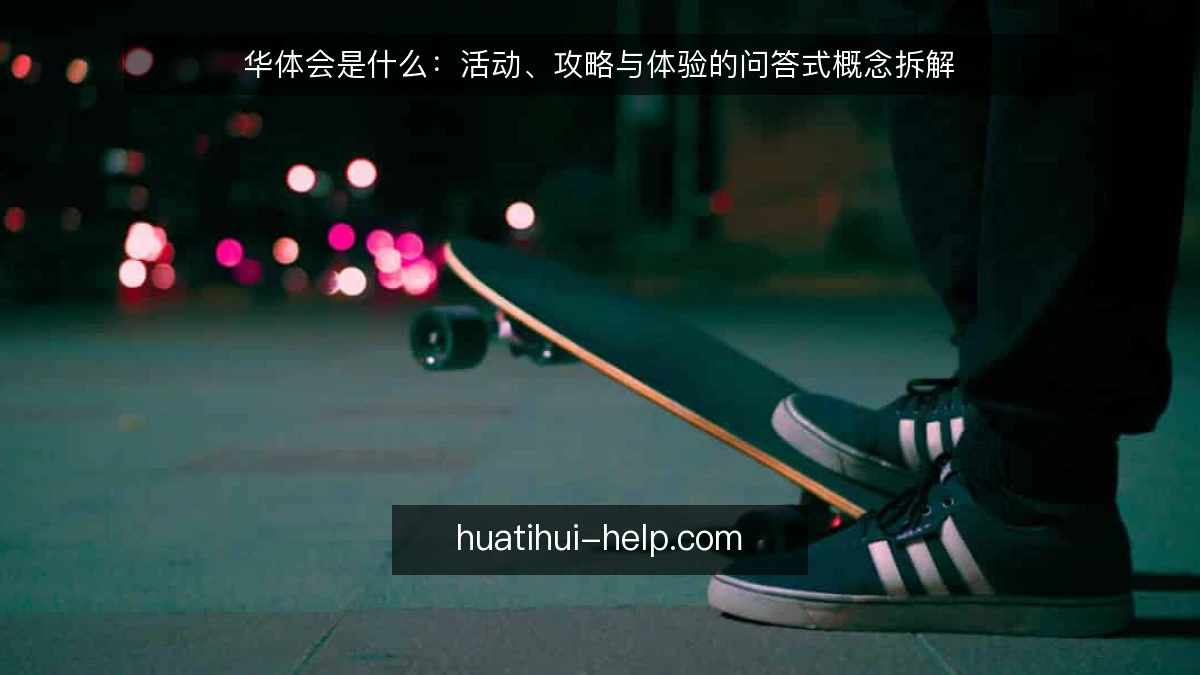 华体会是什么：活动、攻略与体验的问答式概念拆解